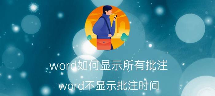 word如何显示所有批注 word不显示批注时间？